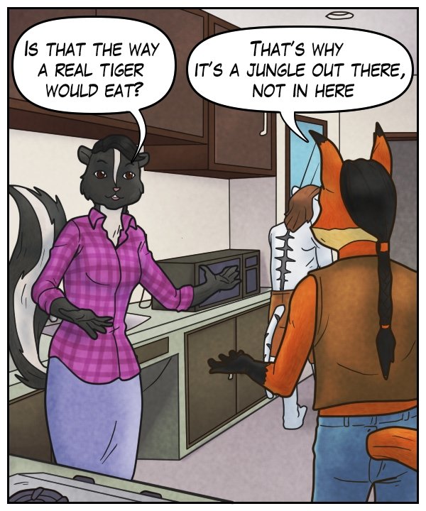 Ophelia: “Is that the way a real tiger would eat?” Lightfoot: “That’s why it’s a jungle out there, not in here.”