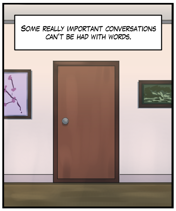 Narration Bar: “Some really important conversations can’t be had with words.”
